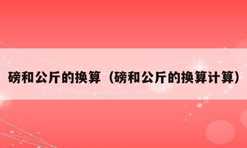 磅和公斤的换算（磅和公斤的换算计算）