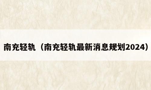 南充轻轨（南充轻轨最新消息规划2024）