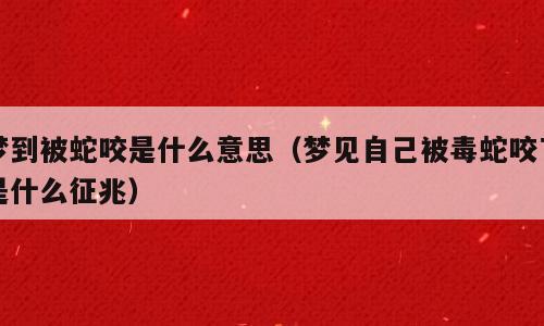 梦到被蛇咬是什么意思（梦见自己被毒蛇咬了是什么征兆）