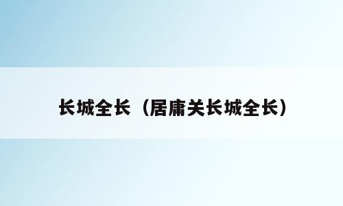 长城全长（居庸关长城全长）