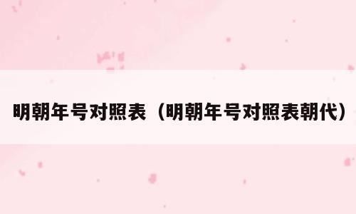 明朝年号对照表（明朝年号对照表朝代）