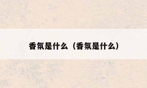 香氛是什么（香氛是什么）