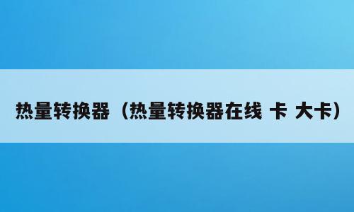 热量转换器（热量转换器在线 卡 大卡）