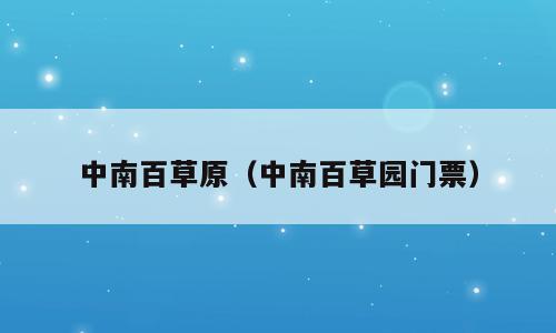 中南百草原（中南百草园门票）