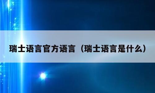瑞士语言官方语言（瑞士语言是什么）
