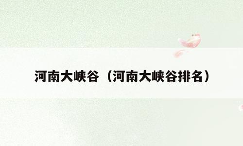 河南大峡谷（河南大峡谷排名）