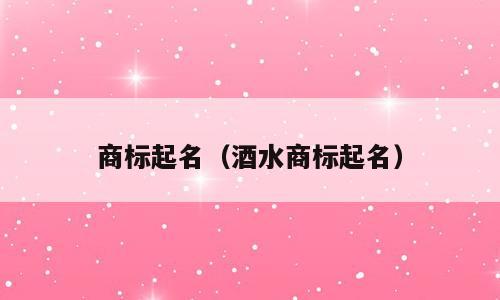 商标起名（酒水商标起名）