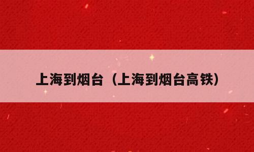 上海到烟台（上海到烟台高铁）