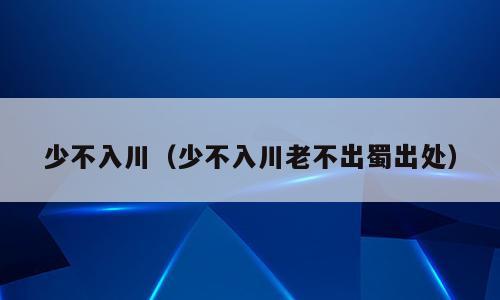 少不入川（少不入川老不出蜀出处）