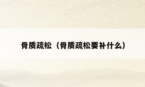 骨质疏松（骨质疏松要补什么）