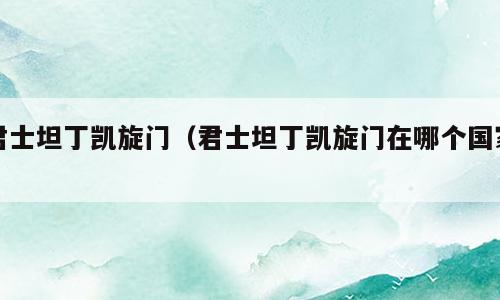 君士坦丁凯旋门（君士坦丁凯旋门在哪个国家）