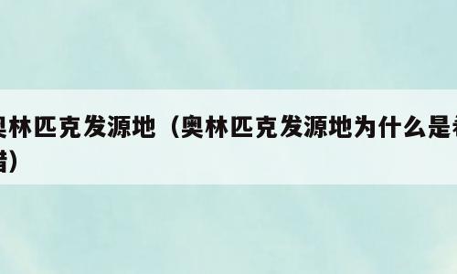奥林匹克发源地（奥林匹克发源地为什么是希腊）