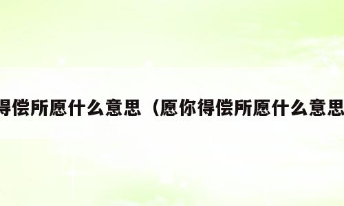 得偿所愿什么意思（愿你得偿所愿什么意思）