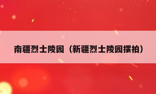 南疆烈士陵园（新疆烈士陵园摆拍）