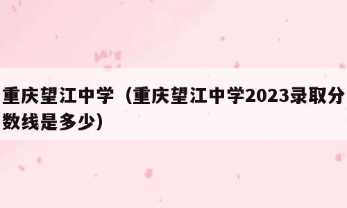 重庆望江中学（重庆望江中学2023录取分数线是多少）