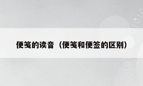 便笺的读音（便笺和便签的区别）