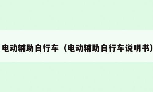 电动辅助自行车（电动辅助自行车说明书）