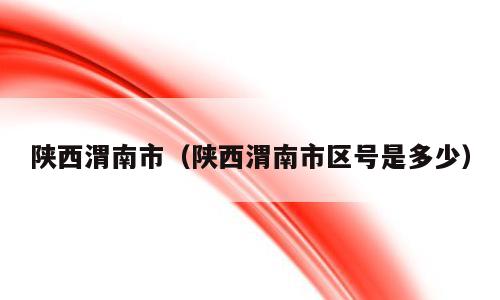 陕西渭南市（陕西渭南市区号是多少）