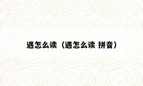 遇怎么读（遇怎么读 拼音）