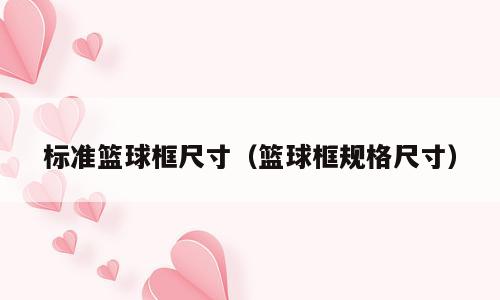 标准篮球框尺寸（篮球框规格尺寸）