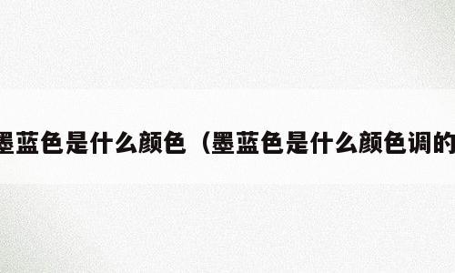墨蓝色是什么颜色（墨蓝色是什么颜色调的）