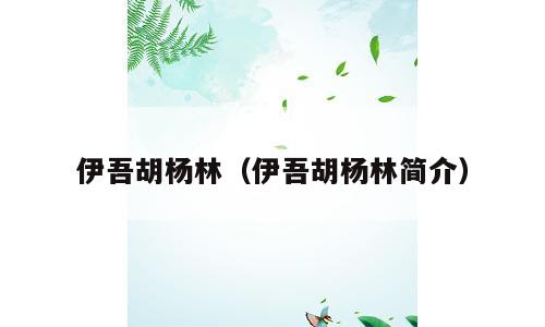 伊吾胡杨林（伊吾胡杨林简介）