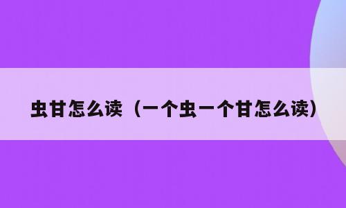 虫甘怎么读（一个虫一个甘怎么读）