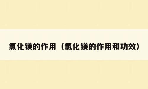 氯化镁的作用（氯化镁的作用和功效）