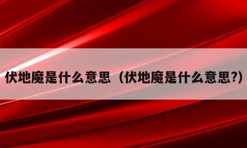 伏地魔是什么意思（伏地魔是什么意思?）