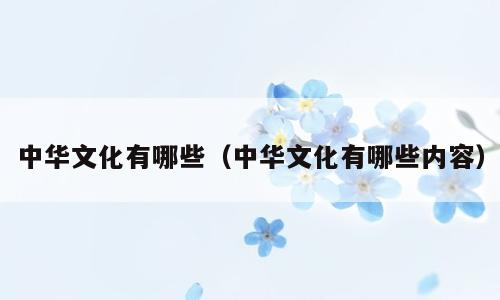 中华文化有哪些（中华文化有哪些内容）