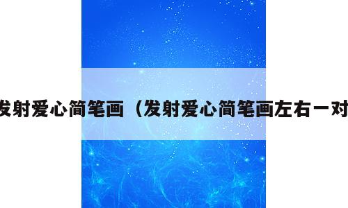 发射爱心简笔画（发射爱心简笔画左右一对）