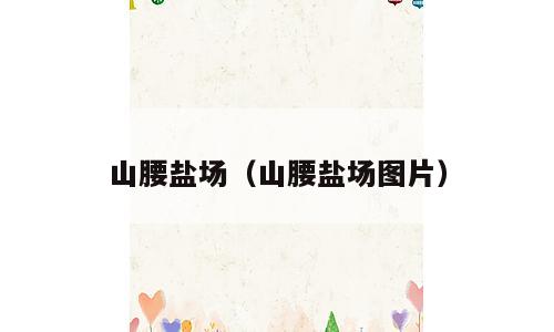 山腰盐场（山腰盐场图片）