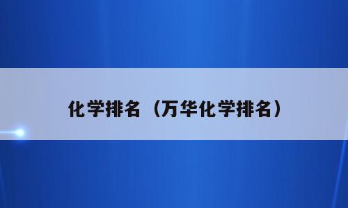 化学排名（万华化学排名）