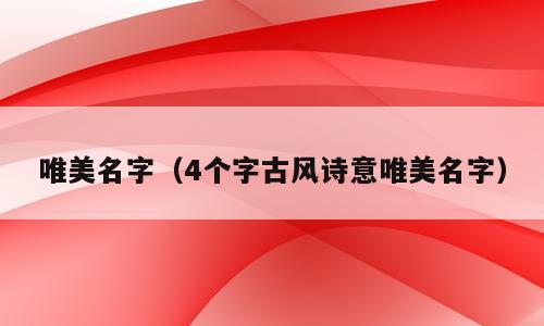 唯美名字（4个字古风诗意唯美名字）
