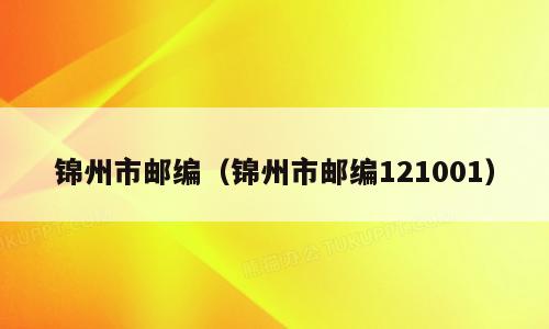锦州市邮编（锦州市邮编121001）