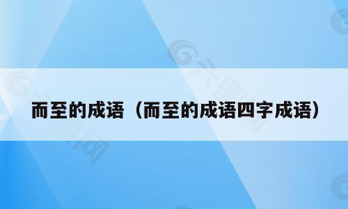 而至的成语（而至的成语四字成语）