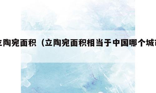立陶宛面积（立陶宛面积相当于中国哪个城市）