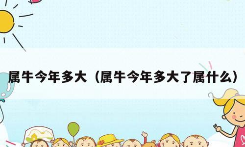 属牛今年多大（属牛今年多大了属什么）