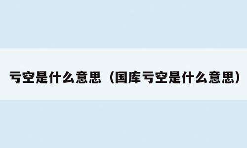 亏空是什么意思（国库亏空是什么意思）
