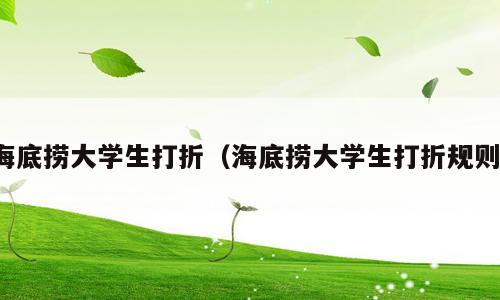 海底捞大学生打折（海底捞大学生打折规则）