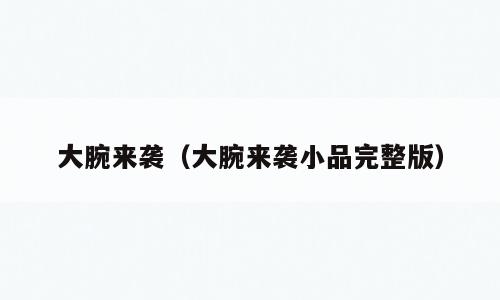大腕来袭（大腕来袭小品完整版）
