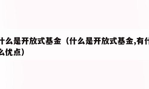 什么是开放式基金（什么是开放式基金,有什么优点）