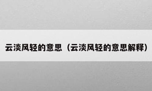 云淡风轻的意思（云淡风轻的意思解释）