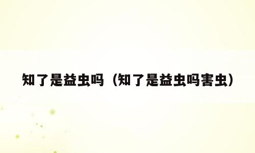 知了是益虫吗（知了是益虫吗害虫）
