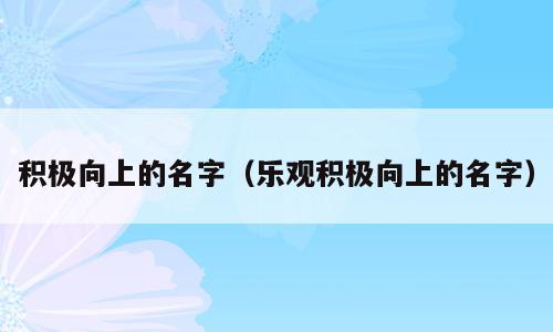 积极向上的名字（乐观积极向上的名字）