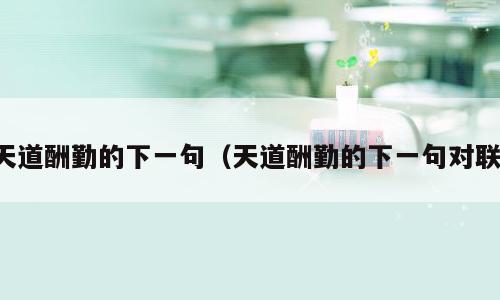 天道酬勤的下一句（天道酬勤的下一句对联）
