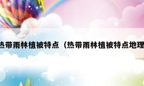 热带雨林植被特点（热带雨林植被特点地理）