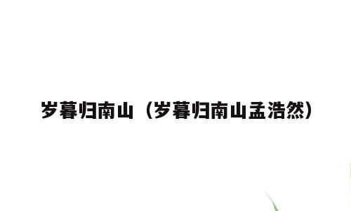 岁暮归南山（岁暮归南山孟浩然）