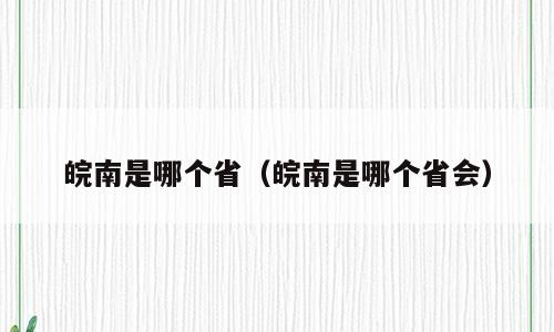 皖南是哪个省（皖南是哪个省会）