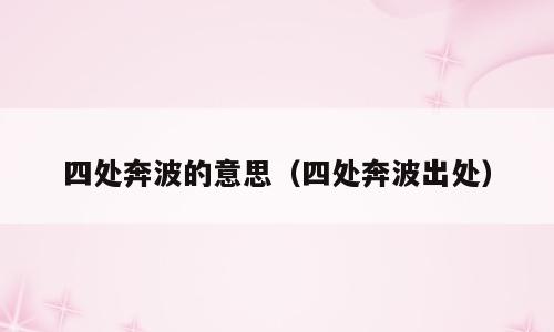 四处奔波的意思（四处奔波出处）